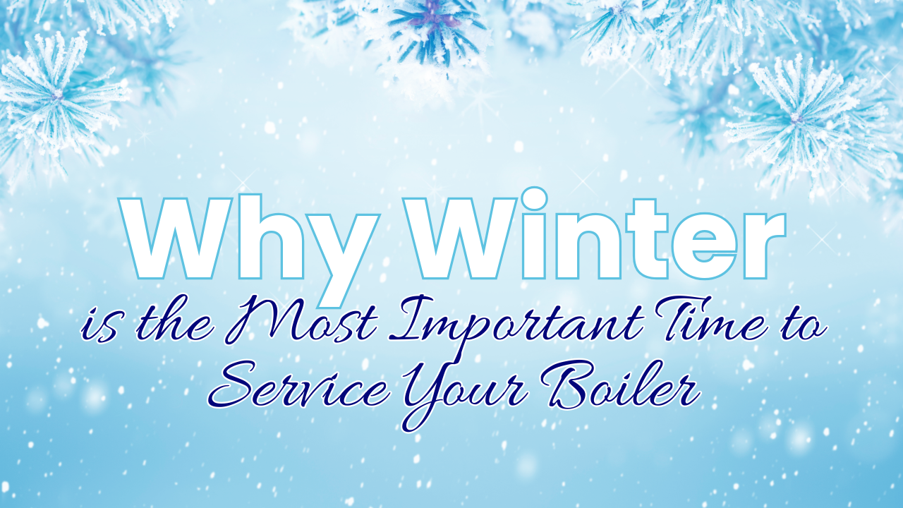 Why Winter Is the Most Important Time to Service Your Boiler